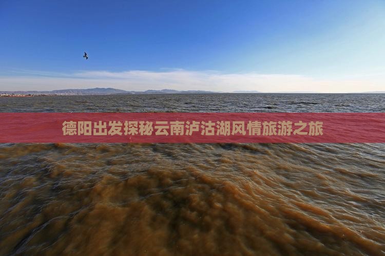 德阳出发探秘云南泸沽湖风情旅游之旅