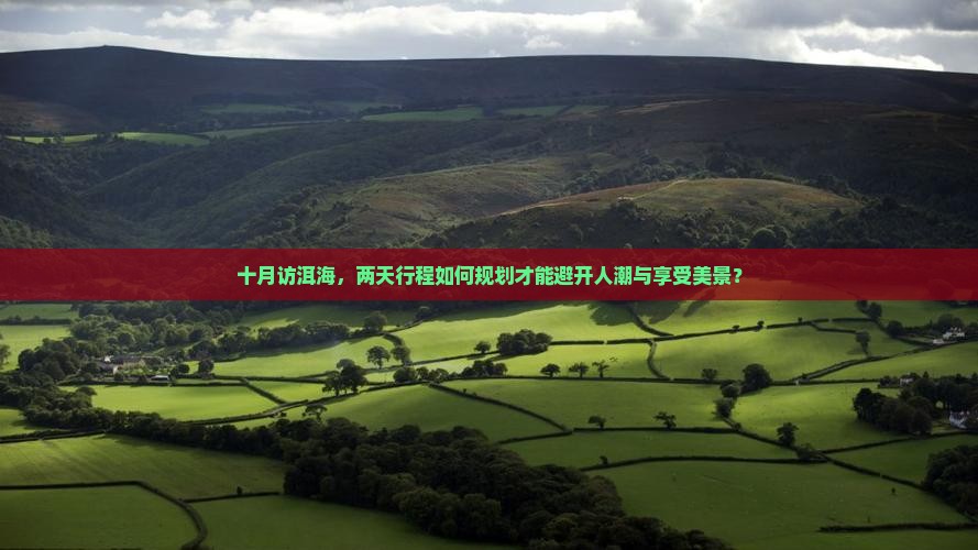 十月访洱海，两天行程如何规划才能避开人潮与享受美景？