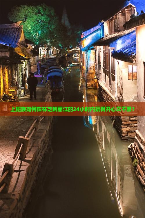 上班族如何在林芝到丽江的24小时内玩得开心又不累？