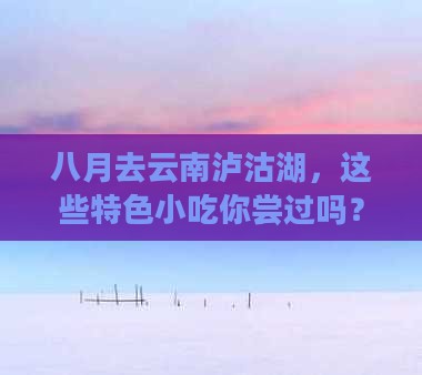 八月去云南泸沽湖，这些特色小吃你尝过吗？