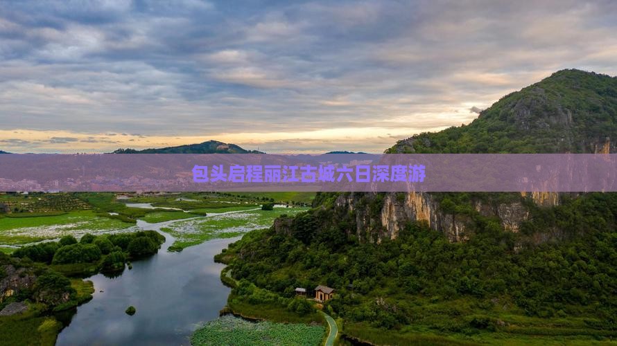 包头启程丽江古城六日深度游