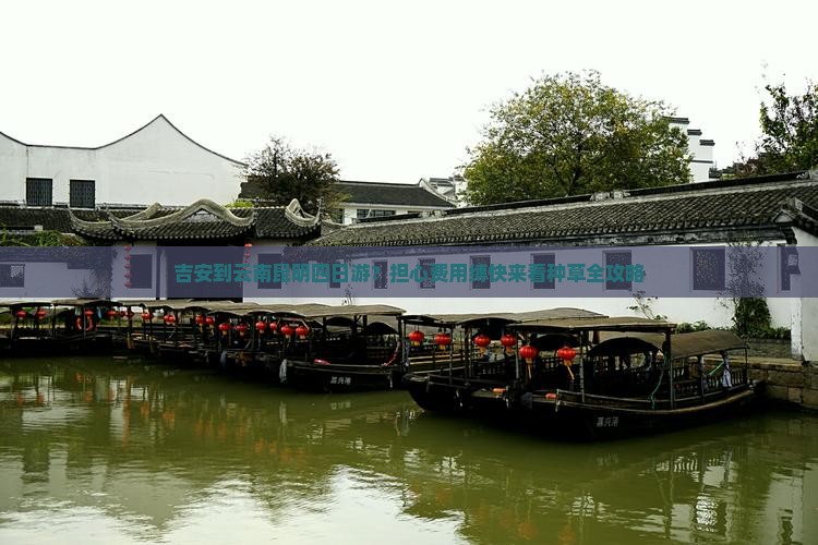 吉安到云南昆明四日游？担心费用缚快来看种草全攻略