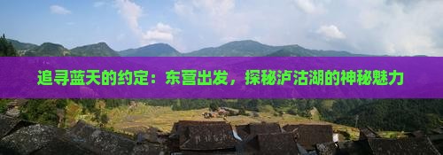 追寻蓝天的约定：东营出发，探秘泸沽湖的神秘魅力