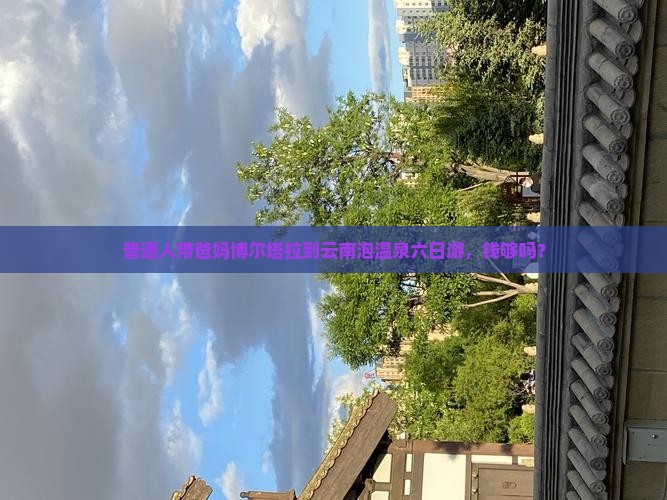 普通人带爸妈博尔塔拉到云南泡温泉六日游，钱够吗？
