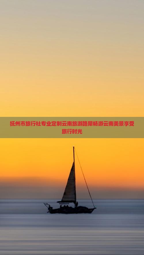 抚州市旅行社专业定制云南旅游路犀畅游云南美景享受旅行时光