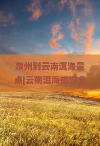 泉州到云南洱海景点