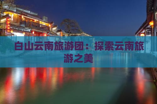 白山去云南大理大型旅游团