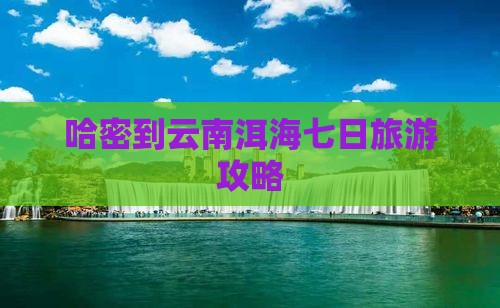 哈密到云南洱海七日游