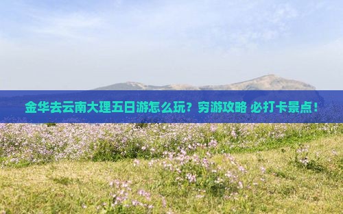 金华去云南大理五日游