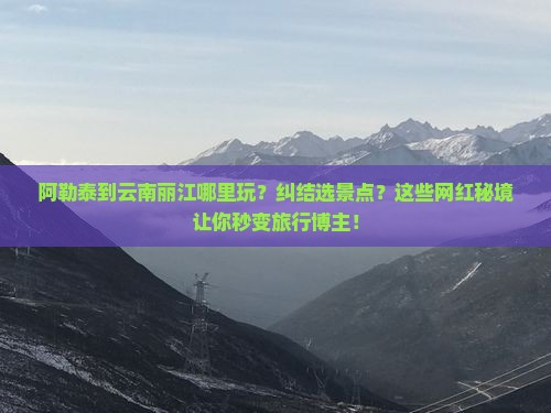 阿勒泰到云南丽江哪里玩