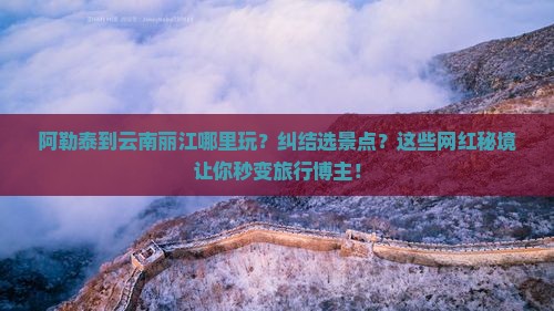 阿勒泰到云南丽江哪里玩