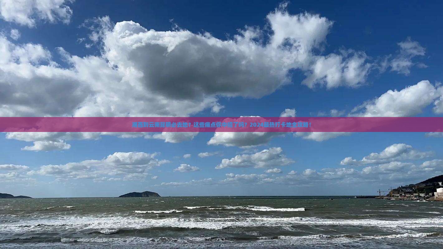 湘西到云南昆明必去地