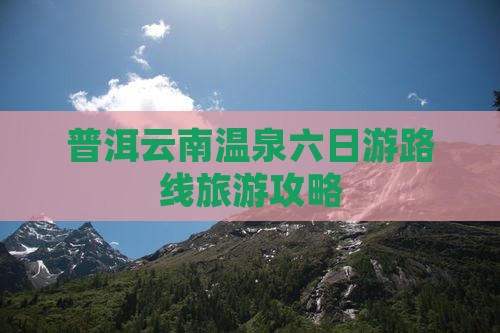 普洱去云南温泉六日游