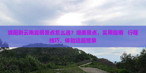 濮阳到云南昆明景点