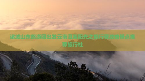 诸城到云南洱海旅行社