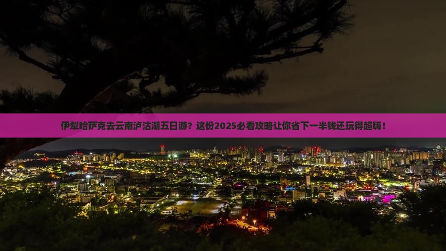 伊犁哈萨克去云南泸沽湖五日游