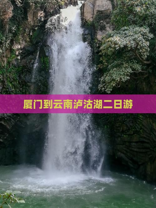 厦门到云南泸沽湖二日游