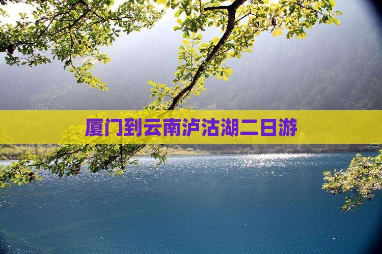 厦门到云南泸沽湖二日游