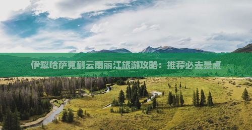 伊犁哈萨克到云南丽江景点