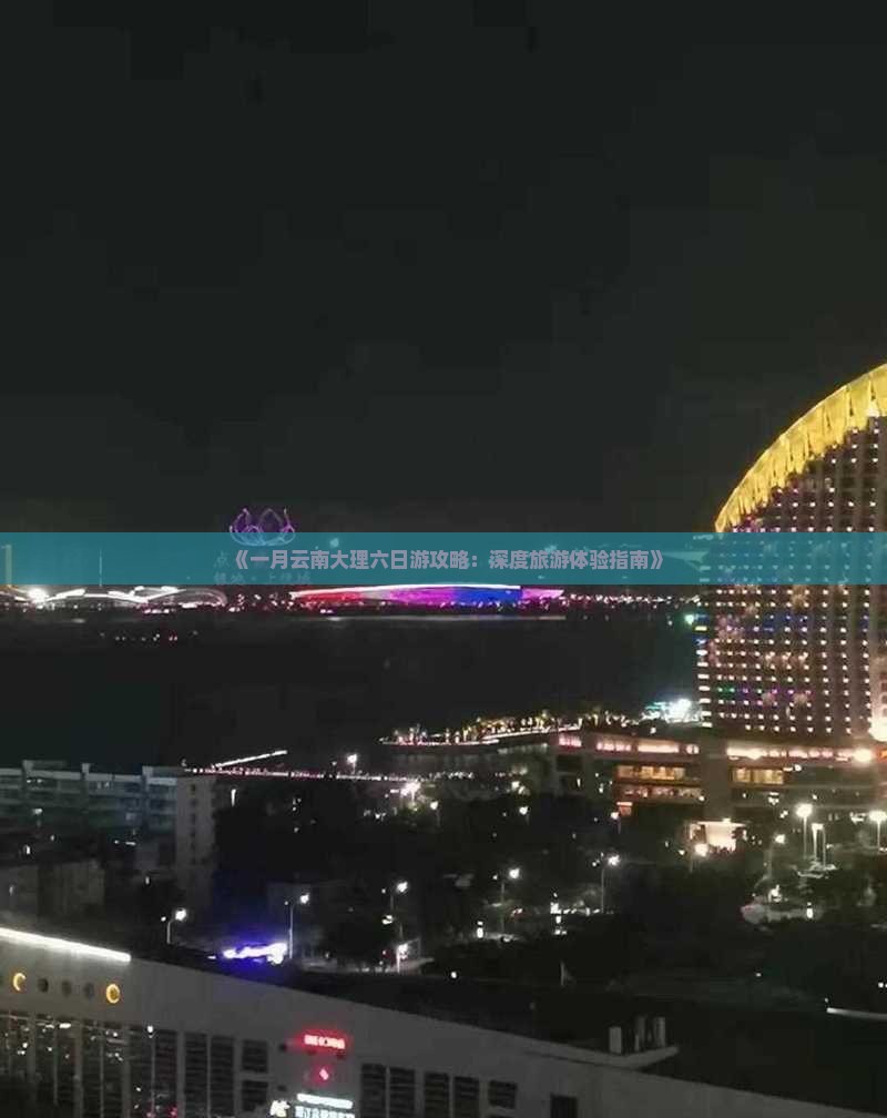 《一月云南大理六日游攻略：深度旅游体验指南》