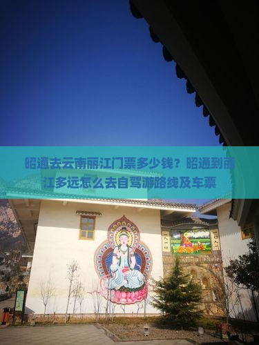 昭通去云南丽江门票多少钱？昭通到丽江多远怎么去自驾游路线及车票