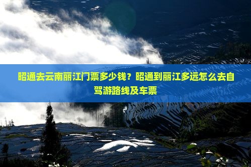昭通去云南丽江门票多少钱？昭通到丽江多远怎么去自驾游路线及车票