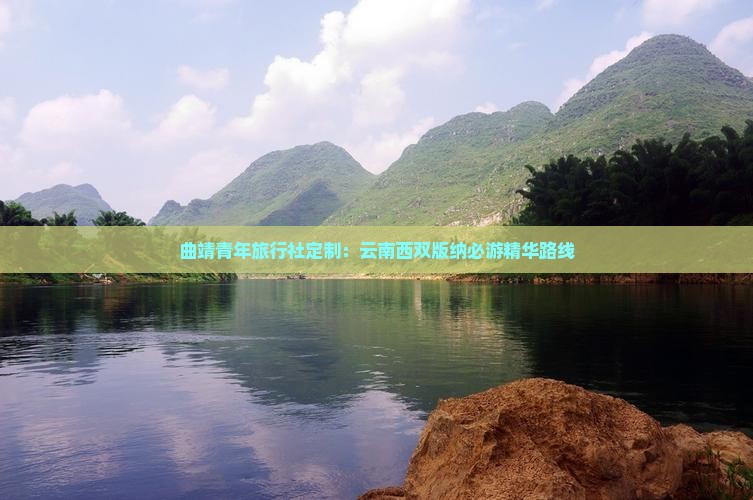 曲靖青年旅行社定制：云南西双版纳必游精华路线