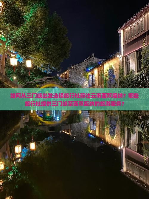 如何从三门峡出发选择旅行社前往云南西双版纳？哪些旅行社提供三门峡至西双版纳的旅游服务？