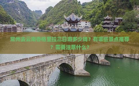 常州去云南香格里拉三日游多少钱？有哪些景点推荐？需要注意什么？