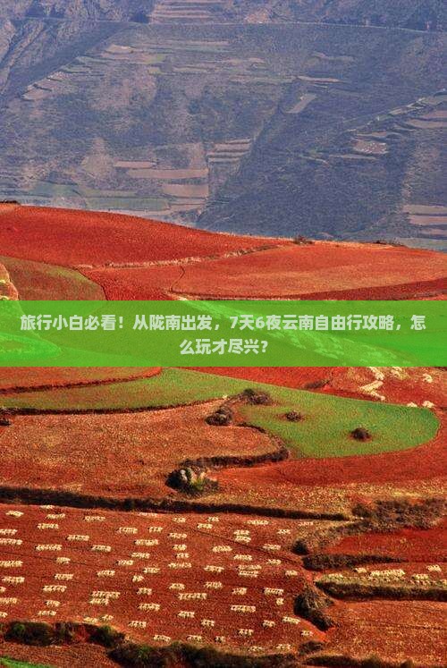 旅行小白必看！从陇南出发，7天6夜云南自由行攻略，怎么玩才尽兴？