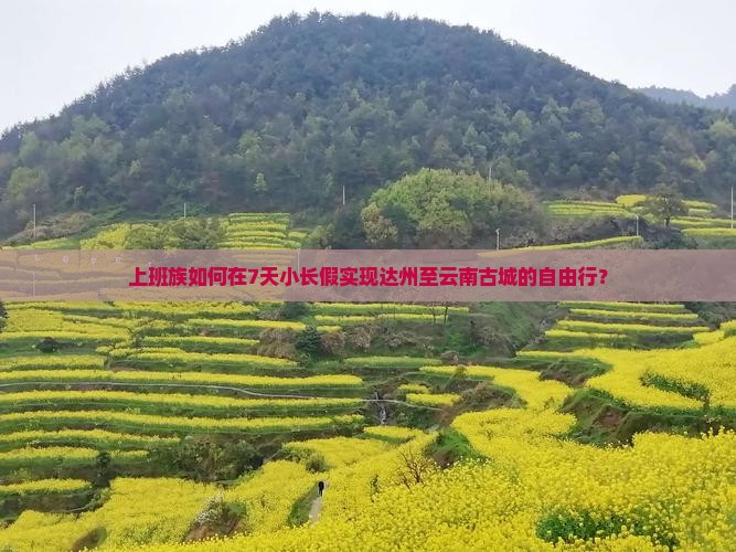上班族如何在7天小长假实现达州至云南古城的自由行？