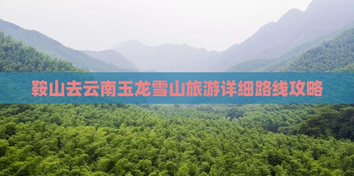鞍山去云南玉龙雪山旅游详细路线攻略