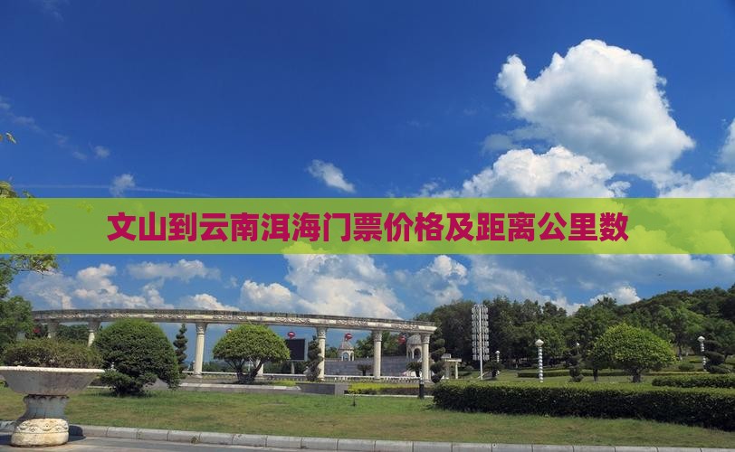 文山到云南洱海门票价格及距离公里数