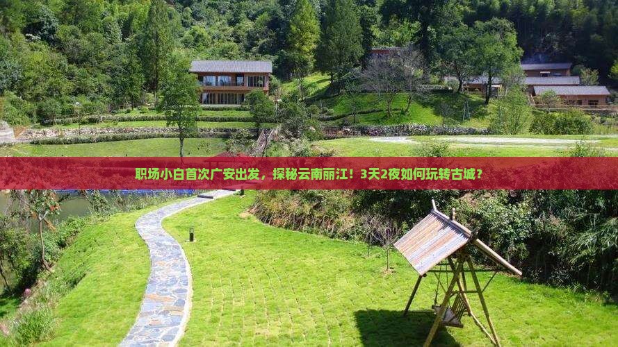 职场小白首次广安出发，探秘云南丽江！3天2夜如何玩转古城？