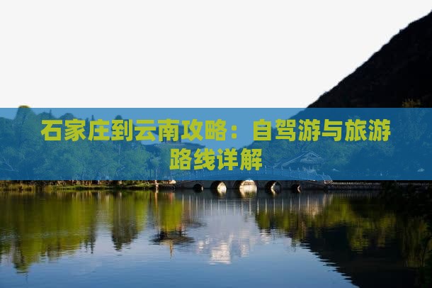 石家庄到云南攻略：自驾游与旅游路线详解