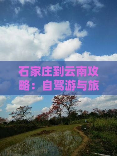 石家庄到云南攻略：自驾游与旅游路线详解