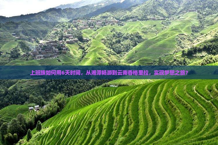 上班族如何用6天时间，从湘潭畅游到云南香格里拉，实现梦想之旅？