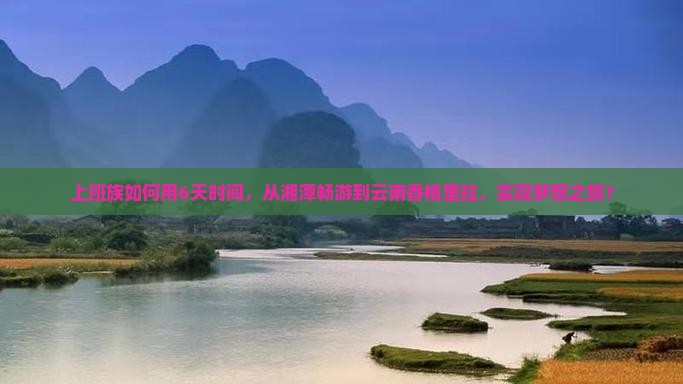 上班族如何用6天时间，从湘潭畅游到云南香格里拉，实现梦想之旅？