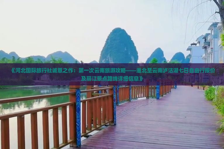 《河北国际旅行社诚意之作：第一次云南旅游攻略——淮北至云南泸沽湖七日自由行报价及丽江景点路线详细信息》
