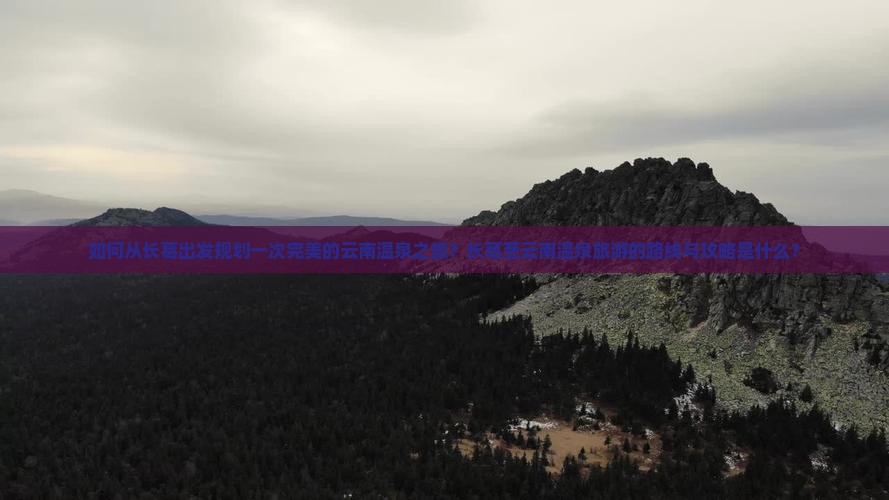 如何从长葛出发规划一次完美的云南温泉之旅？长葛至云南温泉旅游的路线与攻略是什么？