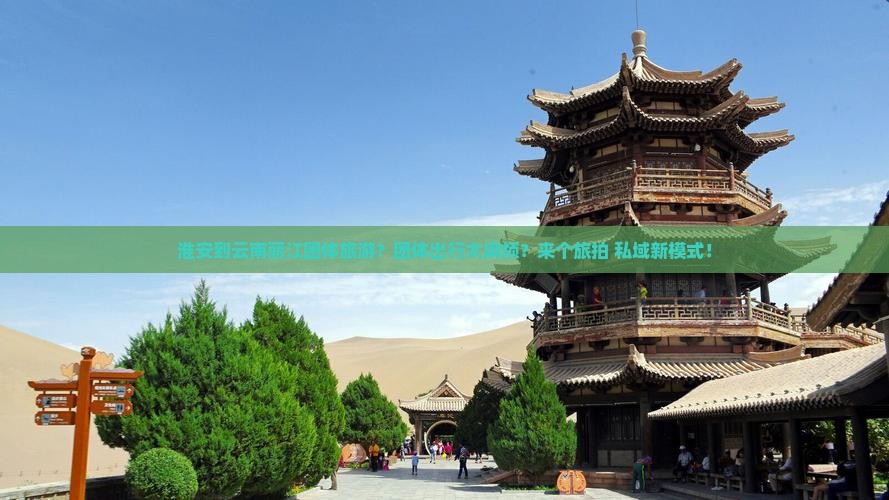 淮安到云南丽江团体旅游？团体出行太麻烦？来个旅拍+私域新模式！