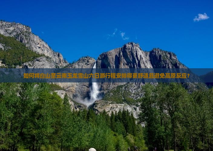 如何将白山至云南玉龙雪山六日游行程安排得更舒适且避免高原反应？