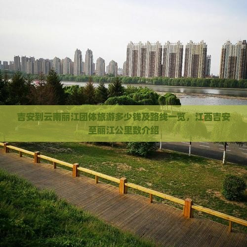 吉安到云南丽江团体旅游多少钱及路线一览，江西吉安至丽江公里数介绍