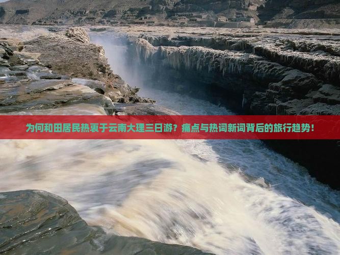 为何和田居民热衷于云南大理三日游？痛点与热词新词背后的旅行趋势！