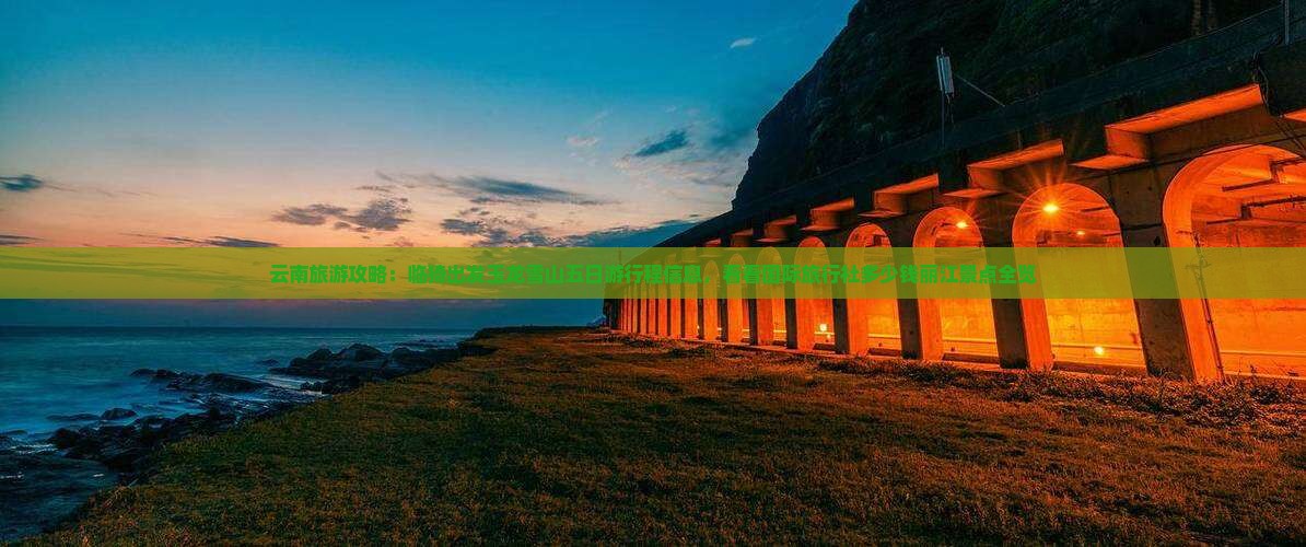 云南旅游攻略：临猗出发玉龙雪山五日游行程信息，看看国际旅行社多少钱丽江景点全览