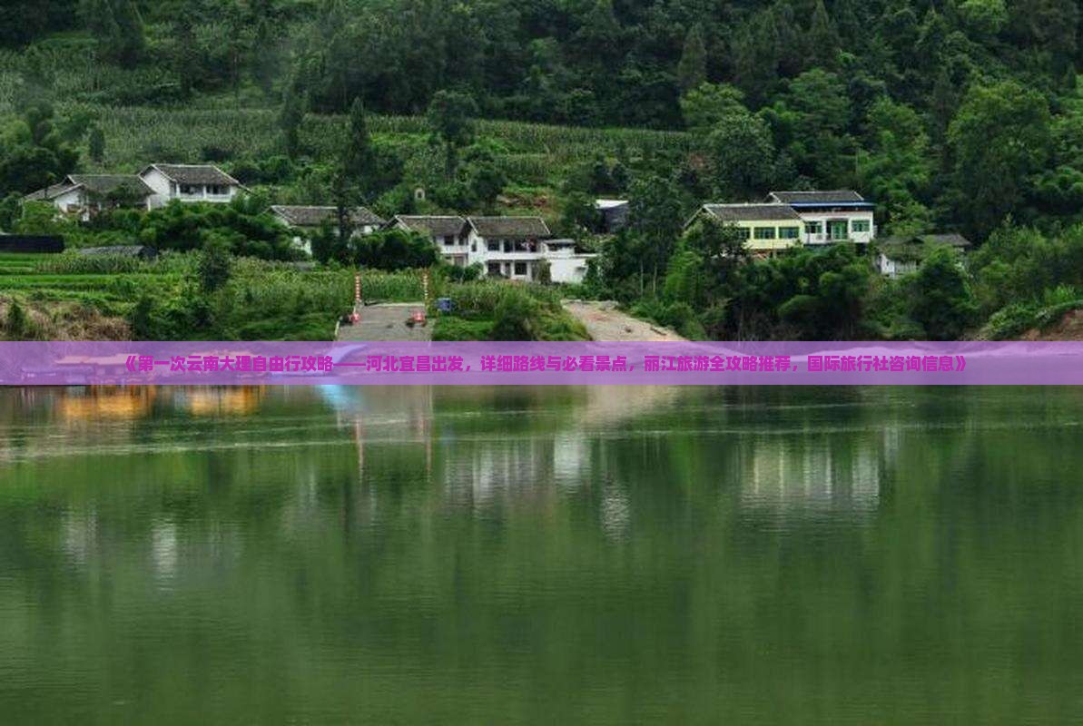 《第一次云南大理自由行攻略——河北宜昌出发，详细路线与必看景点，丽江旅游全攻略推荐，国际旅行社咨询信息》