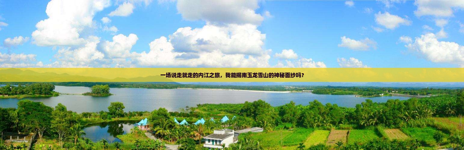 一场说走就走的内江之旅，我能揭南玉龙雪山的神秘面纱吗？