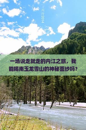 一场说走就走的内江之旅，我能揭南玉龙雪山的神秘面纱吗？
