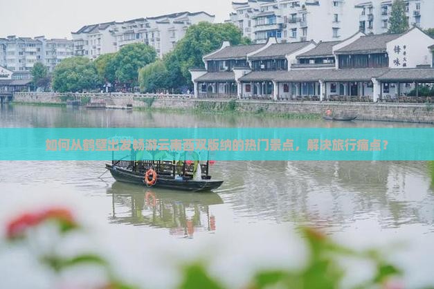 如何从鹤壁出发畅游云南西双版纳的热门景点，解决旅行痛点？