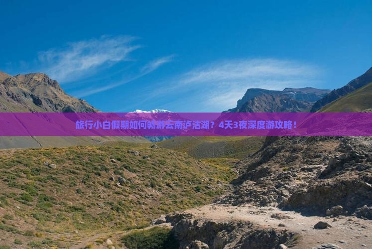 旅行小白假期如何畅游云南泸沽湖？4天3夜深度游攻略！